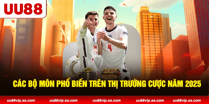 Các bộ môn phổ biến trên thị trường cược năm 2025