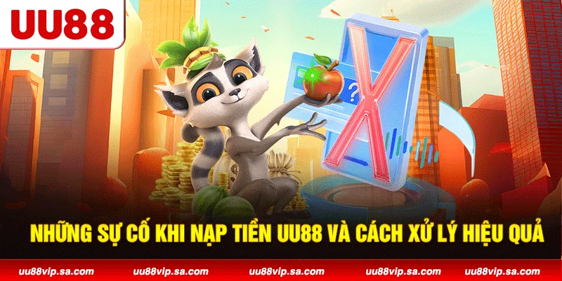 Những sự cố khi nạp tiền UU88 và cách xử lý hiệu quả